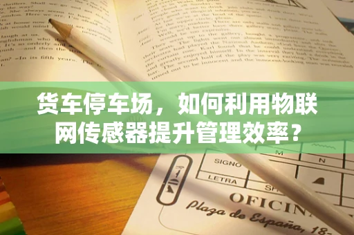 货车停车场，如何利用物联网传感器提升管理效率？