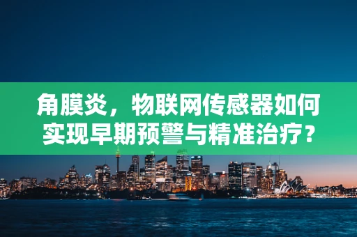 角膜炎，物联网传感器如何实现早期预警与精准治疗？