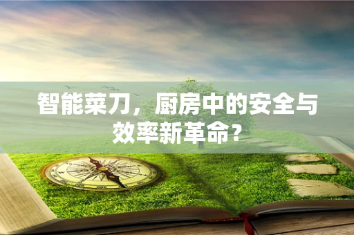 智能菜刀，厨房中的安全与效率新革命？