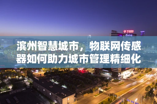 滨州智慧城市，物联网传感器如何助力城市管理精细化？