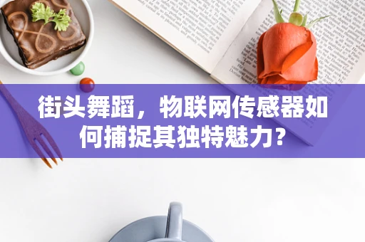 街头舞蹈，物联网传感器如何捕捉其独特魅力？