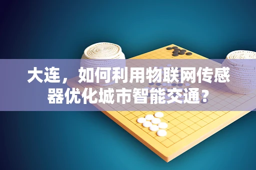 大连，如何利用物联网传感器优化城市智能交通？