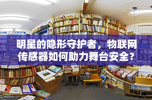 明星的隐形守护者，物联网传感器如何助力舞台安全？