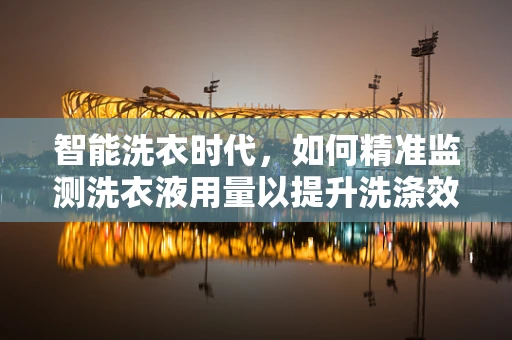 智能洗衣时代，如何精准监测洗衣液用量以提升洗涤效率？