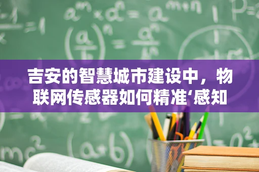 吉安的智慧城市建设中，物联网传感器如何精准‘感知’城市脉动？