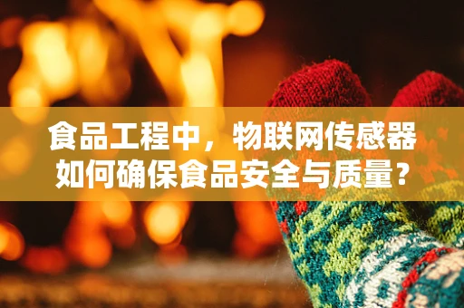 食品工程中，物联网传感器如何确保食品安全与质量？