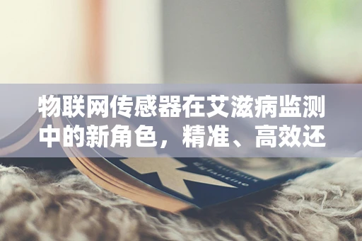 物联网传感器在艾滋病监测中的新角色，精准、高效还是隐私的挑战？