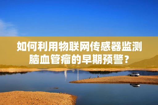 如何利用物联网传感器监测脑血管瘤的早期预警？