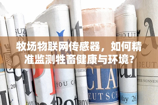牧场物联网传感器，如何精准监测牲畜健康与环境？