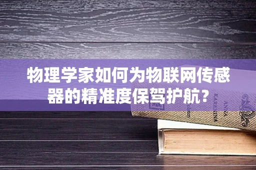 物理学家如何为物联网传感器的精准度保驾护航？