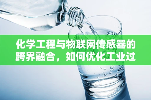 化学工程与物联网传感器的跨界融合，如何优化工业过程监测？