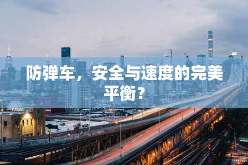 防弹车，安全与速度的完美平衡？