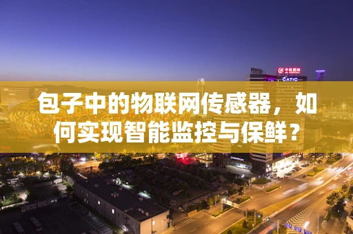 包子中的物联网传感器，如何实现智能监控与保鲜？