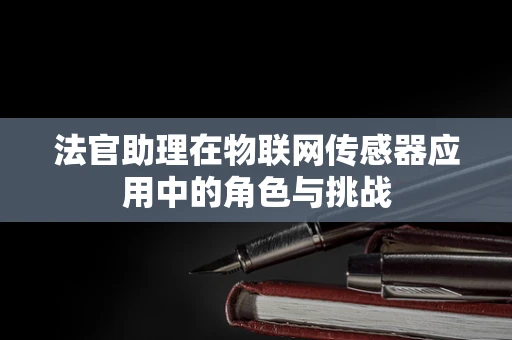 法官助理在物联网传感器应用中的角色与挑战