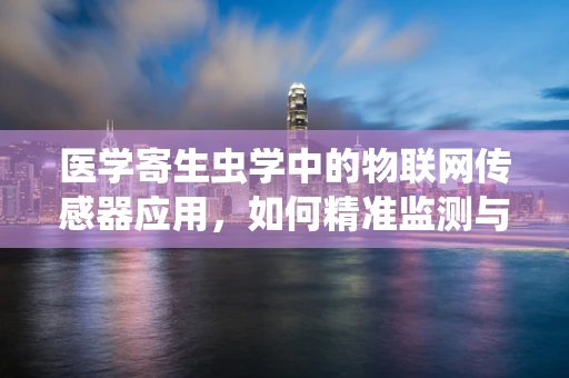 医学寄生虫学中的物联网传感器应用，如何精准监测与防控？