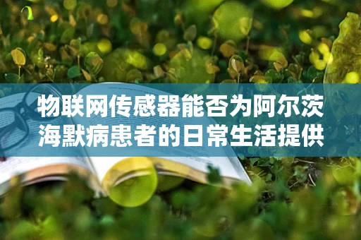 物联网传感器能否为阿尔茨海默病患者的日常生活提供安全保障？