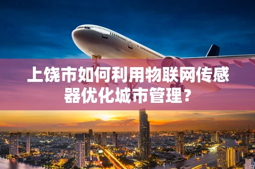 上饶市如何利用物联网传感器优化城市管理？