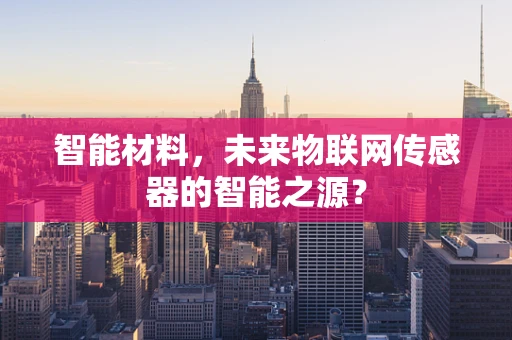智能材料，未来物联网传感器的智能之源？