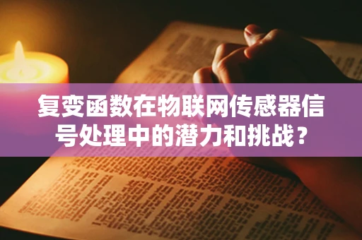 复变函数在物联网传感器信号处理中的潜力和挑战？