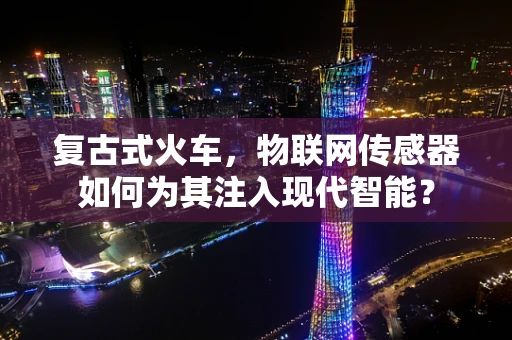 复古式火车，物联网传感器如何为其注入现代智能？