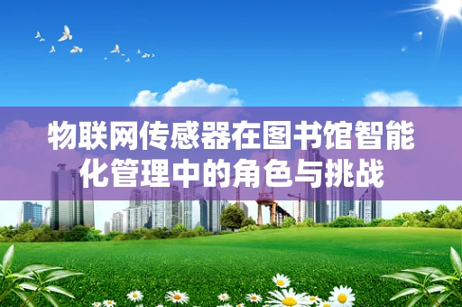 物联网传感器在图书馆智能化管理中的角色与挑战