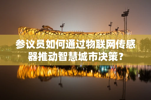 参议员如何通过物联网传感器推动智慧城市决策？