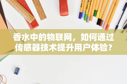 香水中的物联网，如何通过传感器技术提升用户体验？