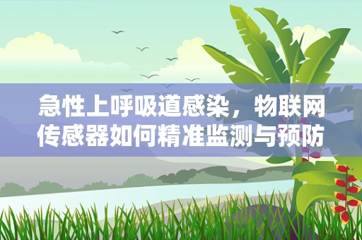 急性上呼吸道感染，物联网传感器如何精准监测与预防？