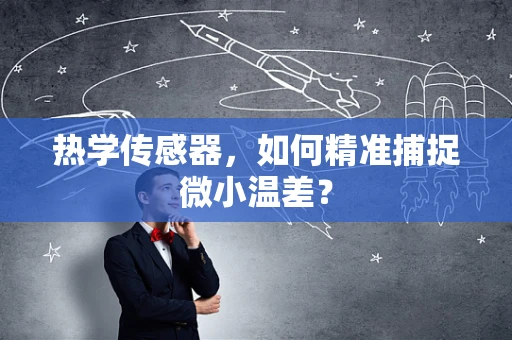热学传感器，如何精准捕捉微小温差？