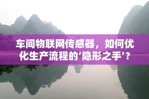 车间物联网传感器，如何优化生产流程的‘隐形之手’？