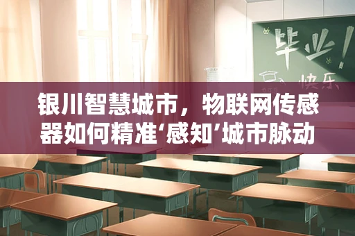 银川智慧城市，物联网传感器如何精准‘感知’城市脉动？