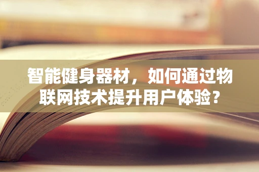 智能健身器材，如何通过物联网技术提升用户体验？