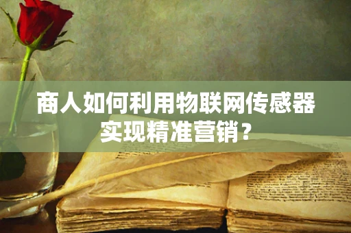 商人如何利用物联网传感器实现精准营销？