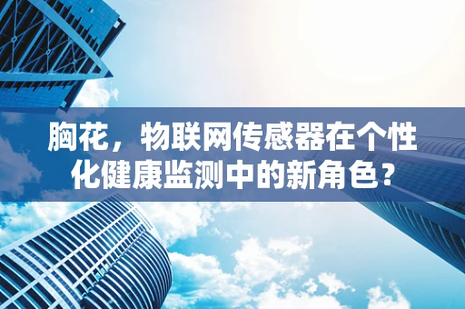 胸花，物联网传感器在个性化健康监测中的新角色？