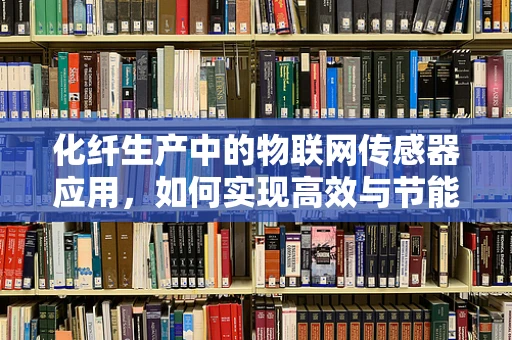 化纤生产中的物联网传感器应用，如何实现高效与节能的双重目标？
