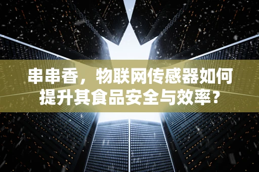 串串香，物联网传感器如何提升其食品安全与效率？