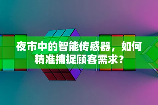 夜市中的智能传感器，如何精准捕捉顾客需求？