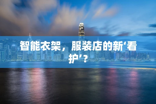 智能衣架，服装店的新‘看护’？