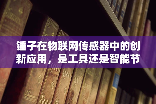 锤子在物联网传感器中的创新应用，是工具还是智能节点？