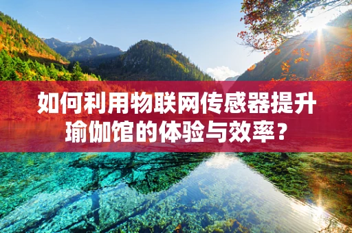 如何利用物联网传感器提升瑜伽馆的体验与效率？