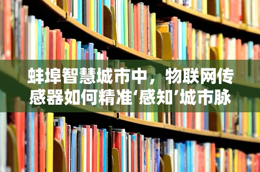 蚌埠智慧城市中，物联网传感器如何精准‘感知’城市脉动？