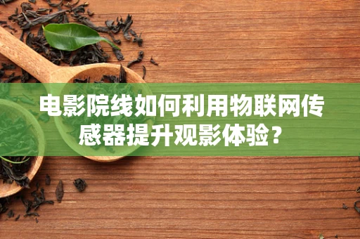 电影院线如何利用物联网传感器提升观影体验？