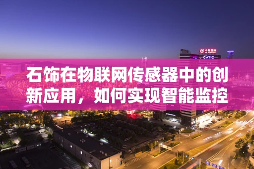 石饰在物联网传感器中的创新应用，如何实现智能监控与维护？