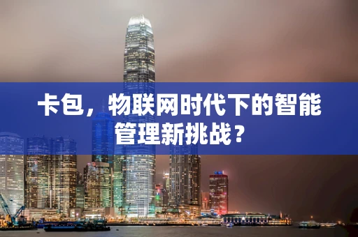 卡包，物联网时代下的智能管理新挑战？