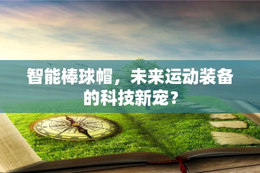 智能棒球帽，未来运动装备的科技新宠？