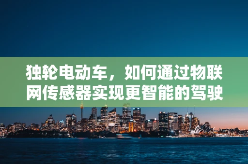 独轮电动车，如何通过物联网传感器实现更智能的驾驶体验？