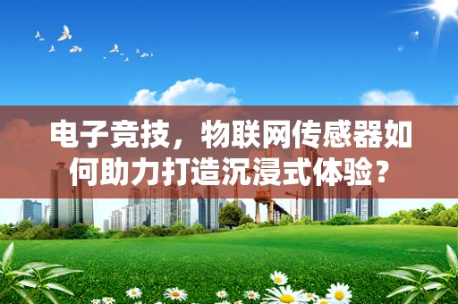 电子竞技，物联网传感器如何助力打造沉浸式体验？