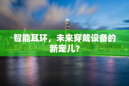 智能耳环，未来穿戴设备的新宠儿？
