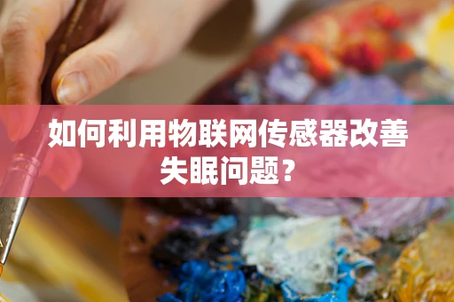 如何利用物联网传感器改善失眠问题？