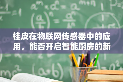 桂皮在物联网传感器中的应用，能否开启智能厨房的新篇章？